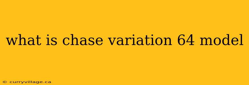 what is chase variation 64 model