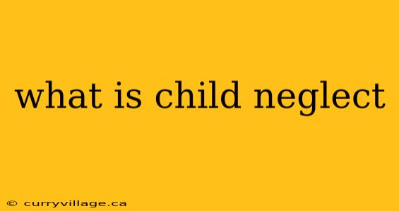 what is child neglect