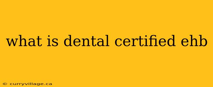 what is dental certified ehb