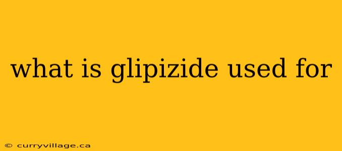 what is glipizide used for