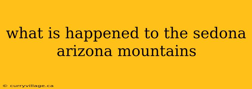 what is happened to the sedona arizona mountains