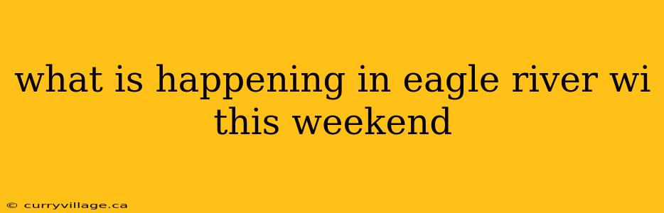 what is happening in eagle river wi this weekend