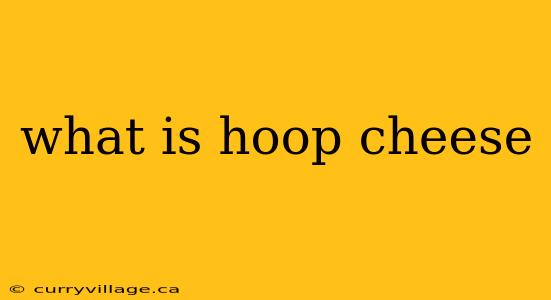 what is hoop cheese