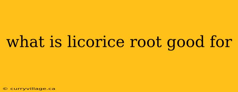 what is licorice root good for
