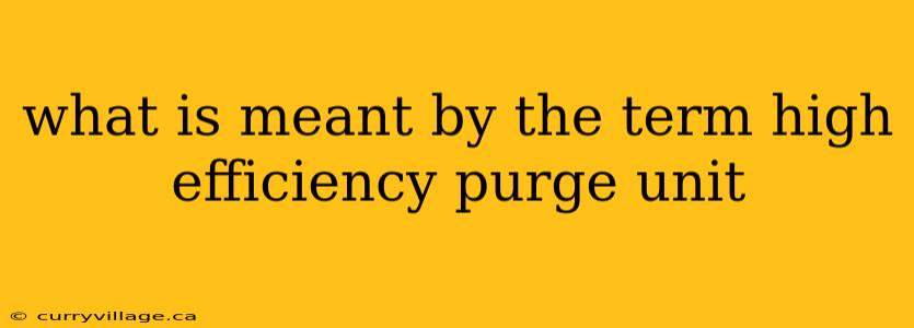 what is meant by the term high efficiency purge unit