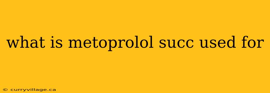 what is metoprolol succ used for
