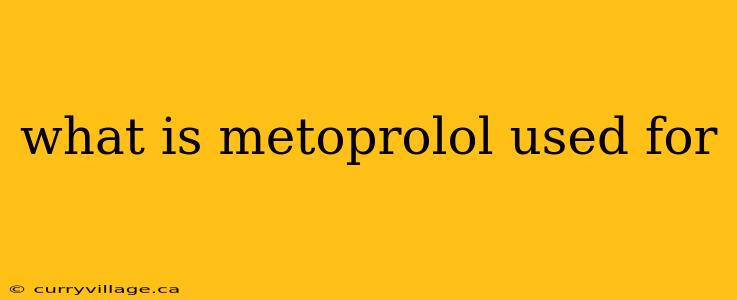what is metoprolol used for