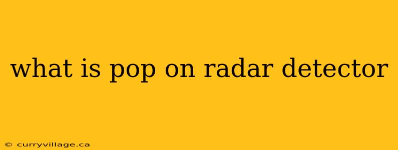 what is pop on radar detector