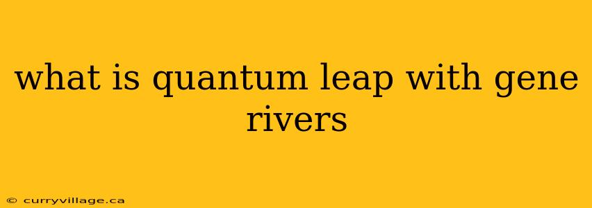 what is quantum leap with gene rivers
