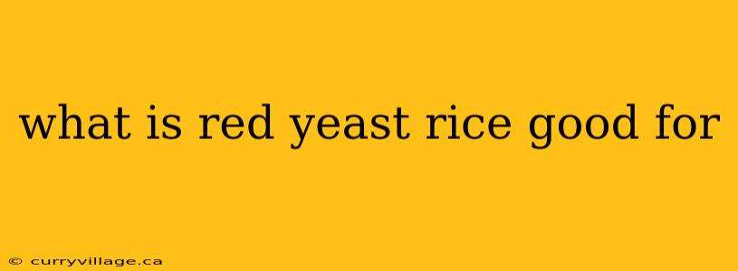 what is red yeast rice good for