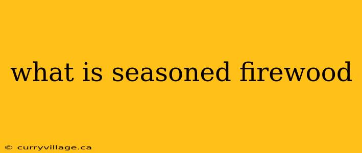 what is seasoned firewood