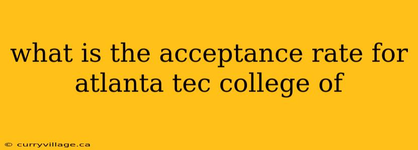 what is the acceptance rate for atlanta tec college of