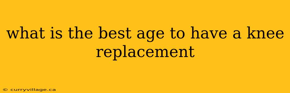 what is the best age to have a knee replacement
