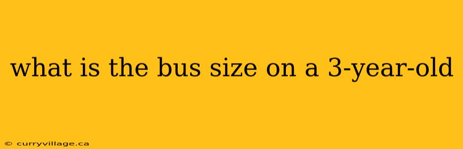what is the bus size on a 3-year-old