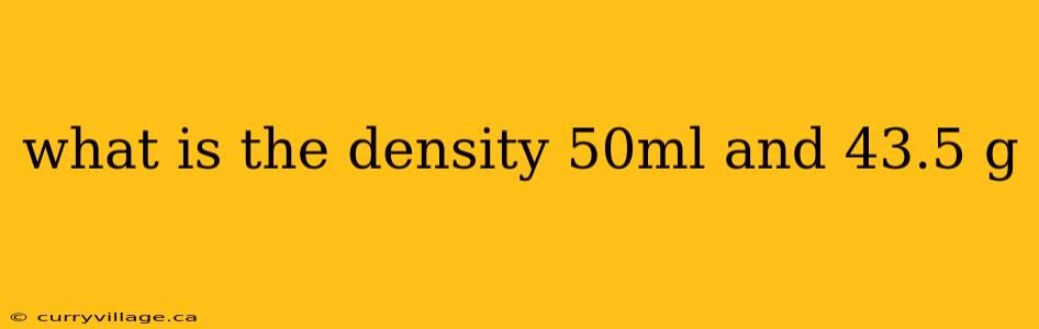 what is the density 50ml and 43.5 g