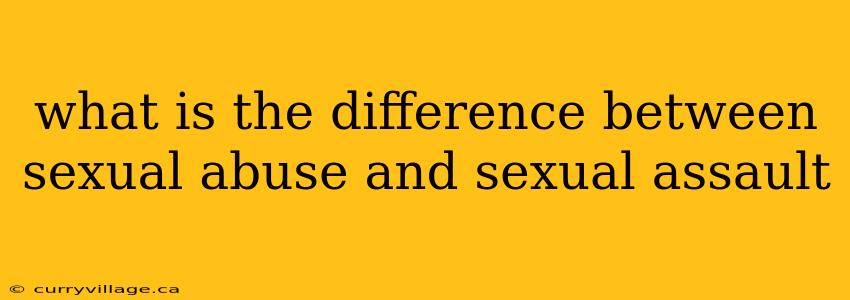 what is the difference between sexual abuse and sexual assault