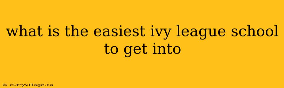 what is the easiest ivy league school to get into