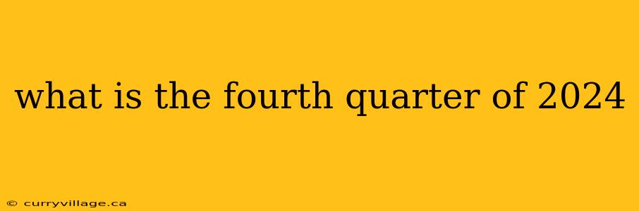 what is the fourth quarter of 2024