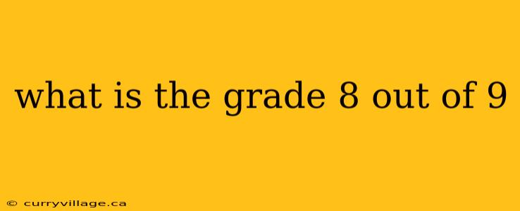what is the grade 8 out of 9
