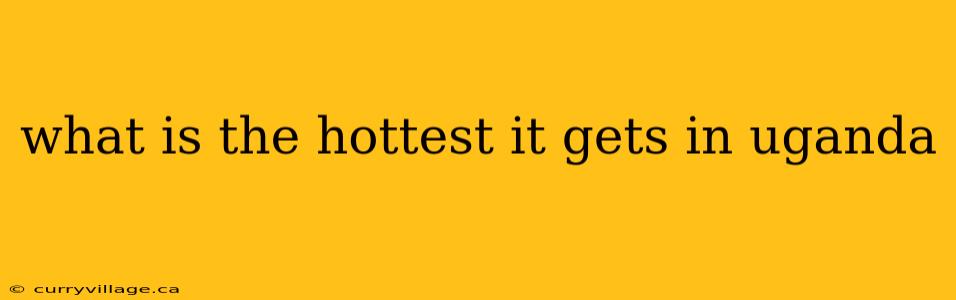 what is the hottest it gets in uganda