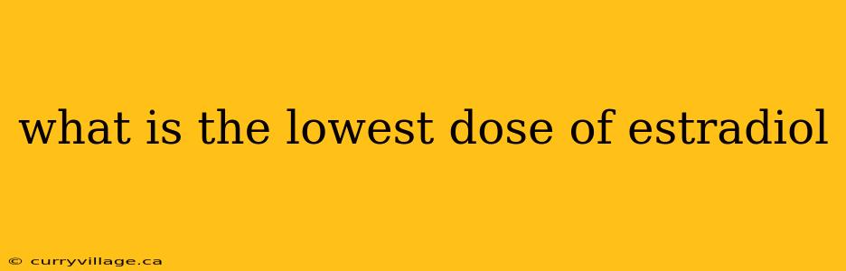 what is the lowest dose of estradiol