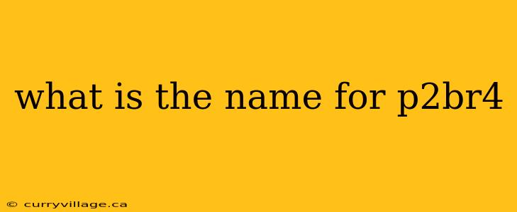 what is the name for p2br4