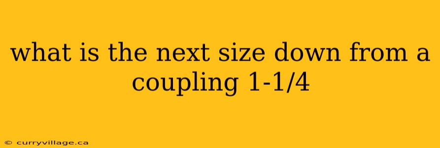 what is the next size down from a coupling 1-1/4
