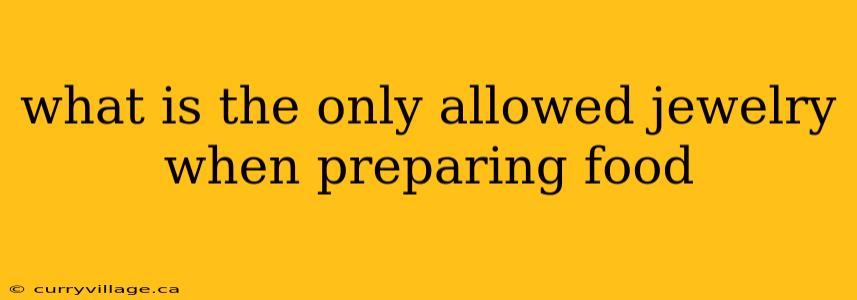 what is the only allowed jewelry when preparing food