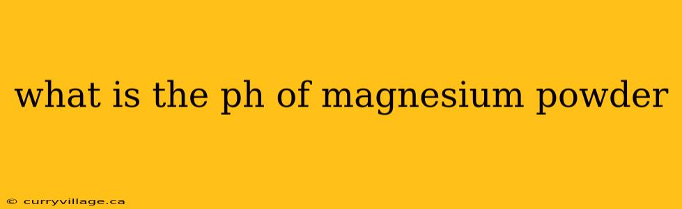 what is the ph of magnesium powder