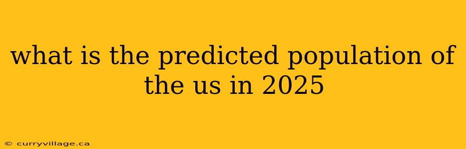 what is the predicted population of the us in 2025
