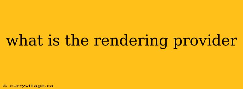 what is the rendering provider