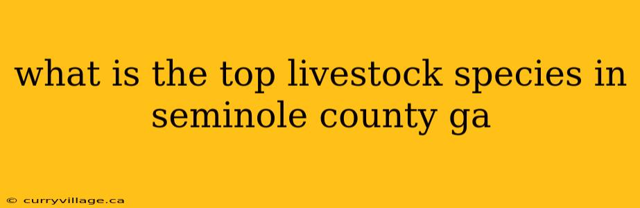 what is the top livestock species in seminole county ga
