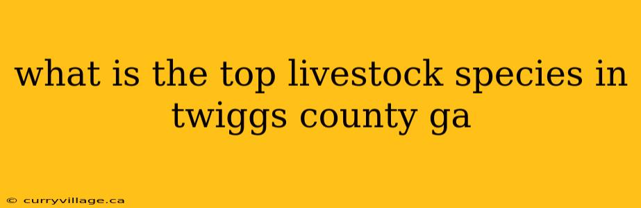 what is the top livestock species in twiggs county ga