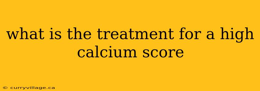 what is the treatment for a high calcium score