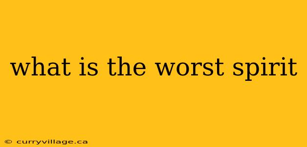what is the worst spirit