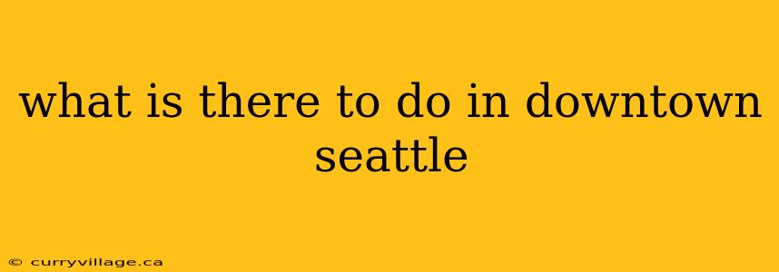 what is there to do in downtown seattle