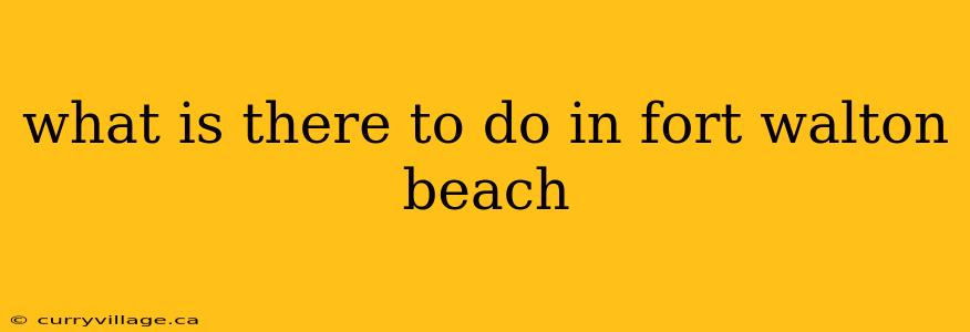 what is there to do in fort walton beach