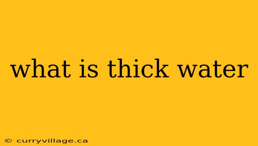 what is thick water
