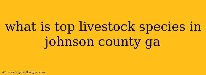 what is top livestock species in johnson county ga