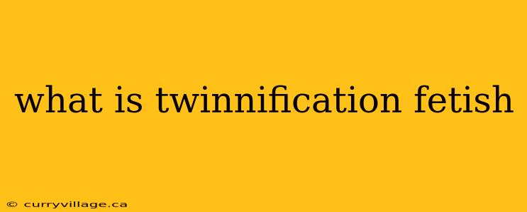 what is twinnification fetish