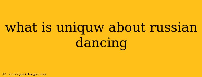 what is uniquw about russian dancing