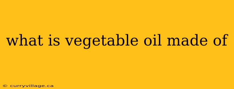what is vegetable oil made of