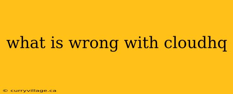 what is wrong with cloudhq
