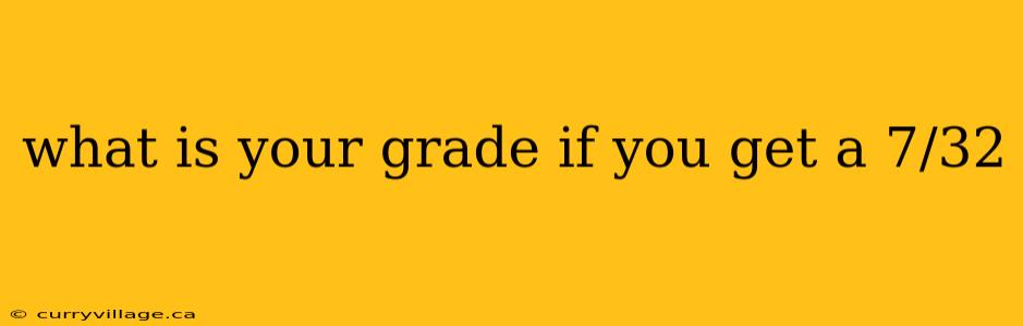 what is your grade if you get a 7/32