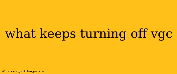 what keeps turning off vgc