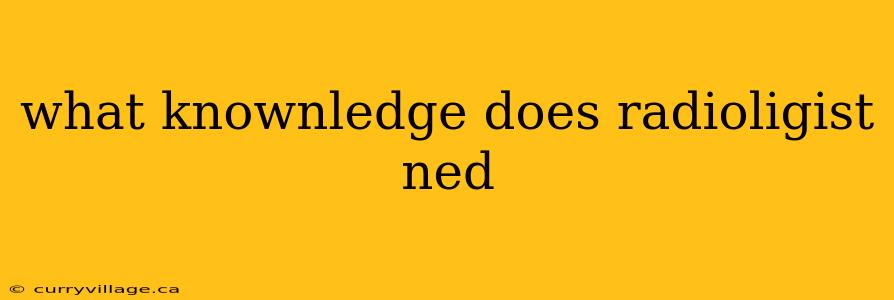 what knownledge does radioligist ned