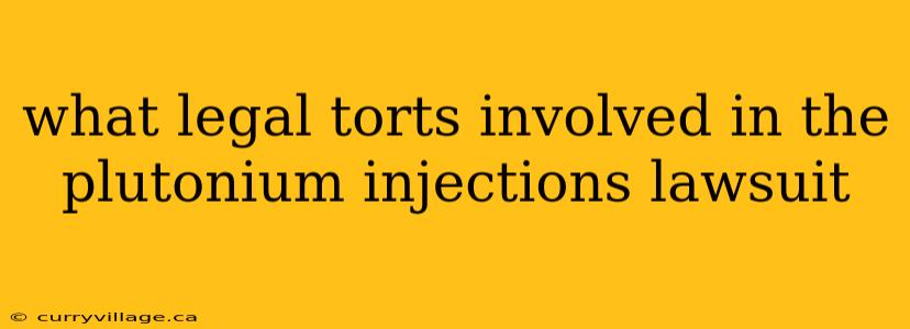 what legal torts involved in the plutonium injections lawsuit