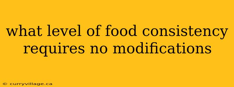 what level of food consistency requires no modifications