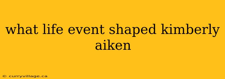 what life event shaped kimberly aiken