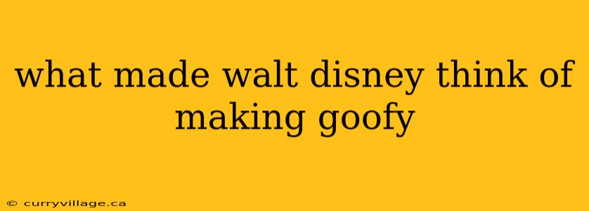 what made walt disney think of making goofy